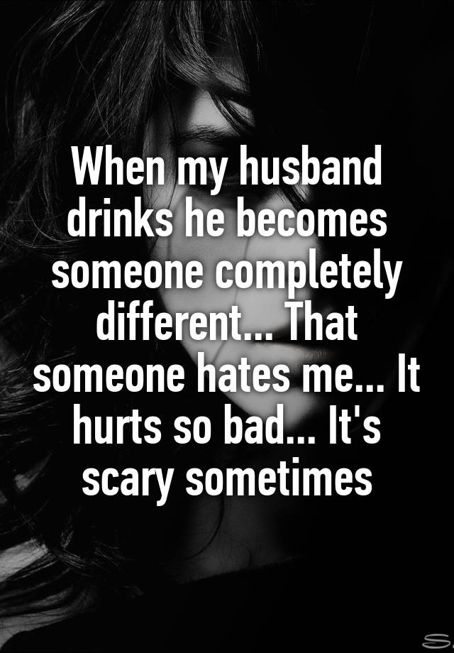 when-my-husband-drinks-he-becomes-someone-completely-different-that