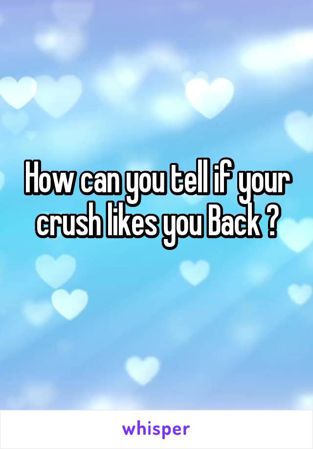 How can you tell if your crush likes you Back ?
