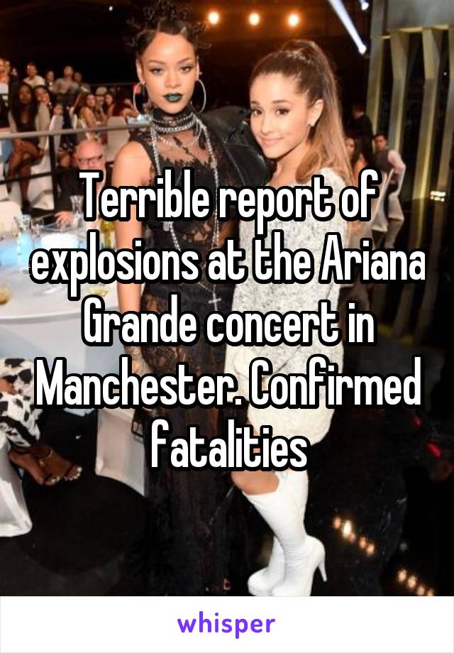 Terrible report of explosions at the Ariana Grande concert in Manchester. Confirmed fatalities