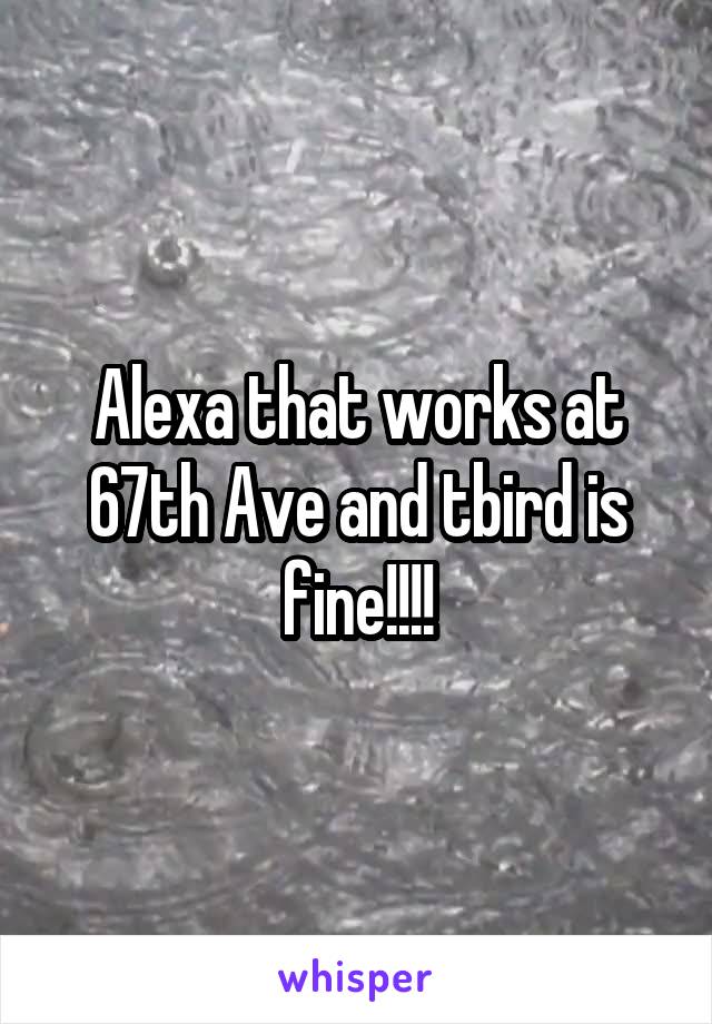Alexa that works at 67th Ave and tbird is fine!!!!