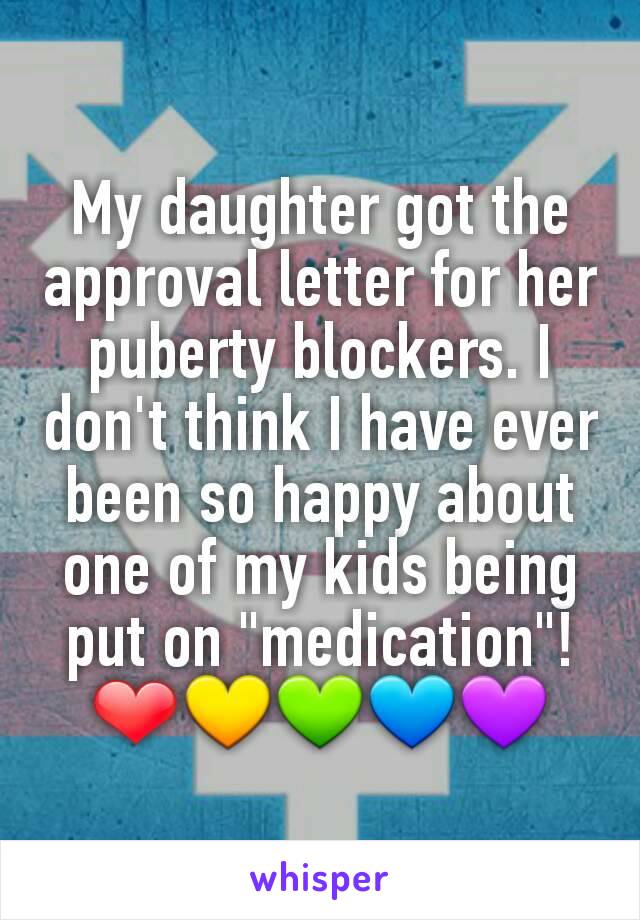 My daughter got the approval letter for her puberty blockers. I don't think I have ever been so happy about one of my kids being put on "medication"!❤💛💚💙💜