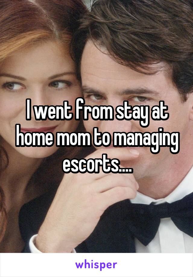 I went from stay at home mom to managing escorts....