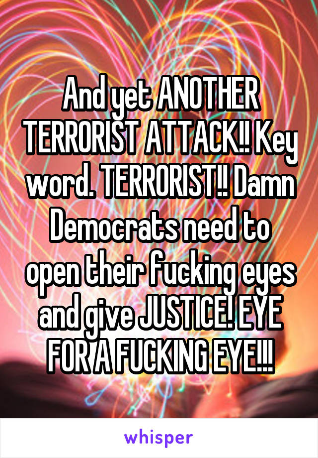 And yet ANOTHER TERRORIST ATTACK!! Key word. TERRORIST!! Damn Democrats need to open their fucking eyes and give JUSTICE! EYE FOR A FUCKING EYE!!!