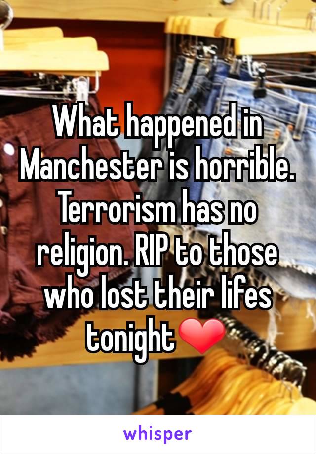 What happened in Manchester is horrible. Terrorism has no religion. RIP to those who lost their lifes tonight❤