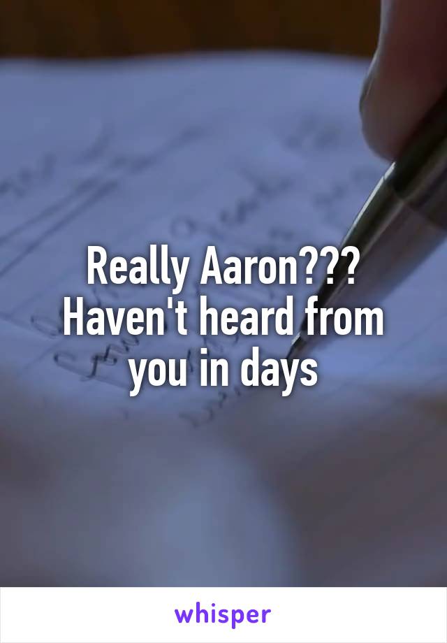 Really Aaron??? Haven't heard from you in days