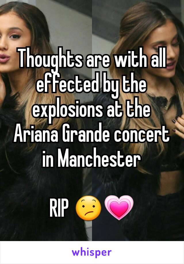 Thoughts are with all effected by the explosions at the Ariana Grande concert in Manchester

RIP 😕💗