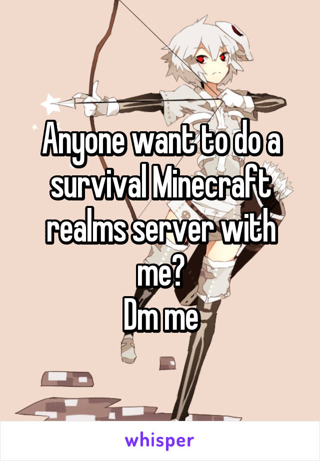 Anyone want to do a survival Minecraft realms server with me?
Dm me