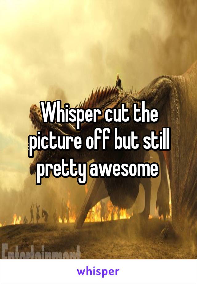 
Whisper cut the picture off but still pretty awesome 