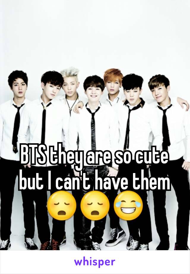 BTS they are so cute but I can't have them 😳😳😂