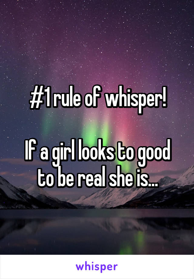 #1 rule of whisper!

If a girl looks to good to be real she is...