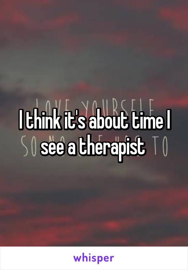 I think it's about time I see a therapist 