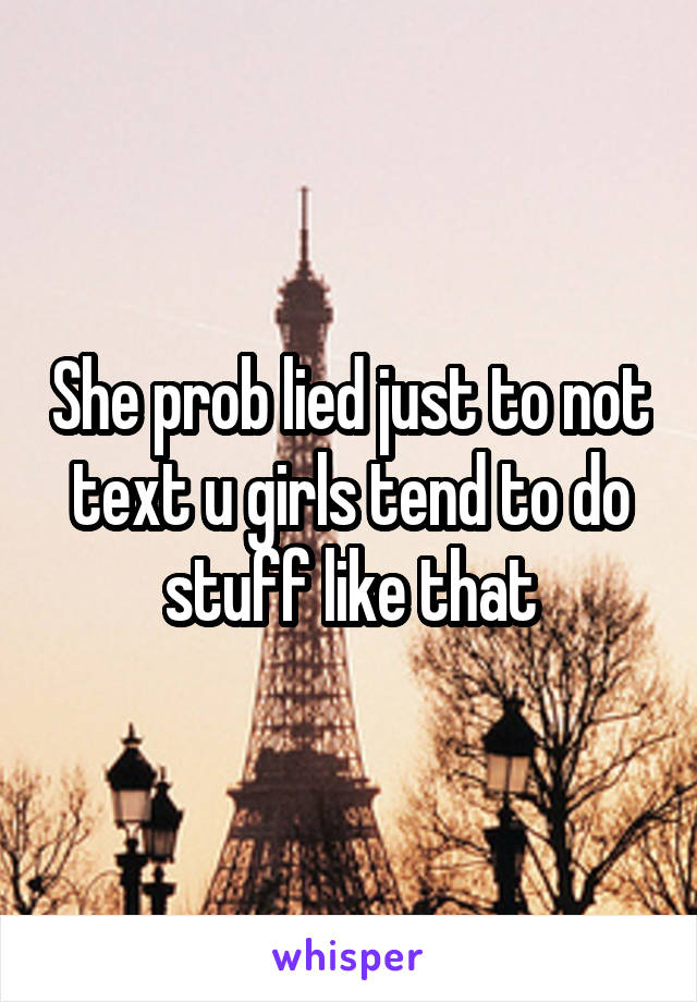 She prob lied just to not text u girls tend to do stuff like that