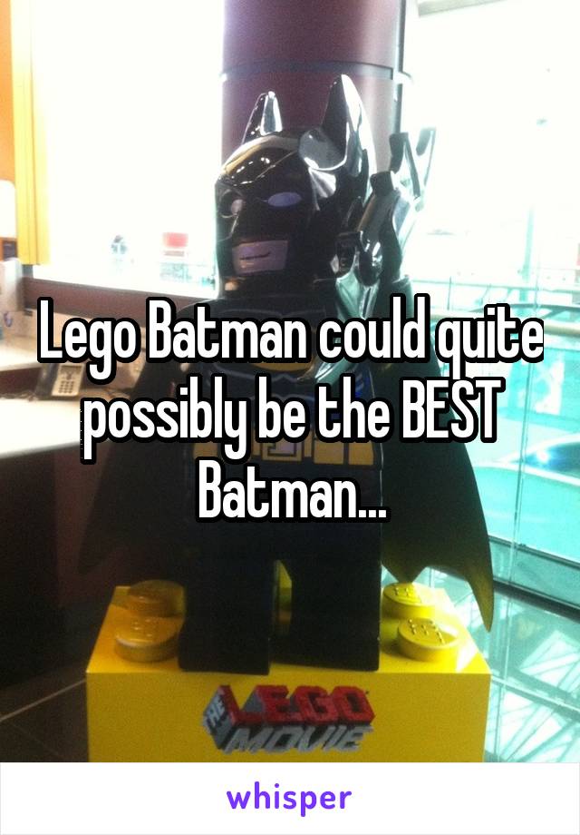 Lego Batman could quite possibly be the BEST Batman...