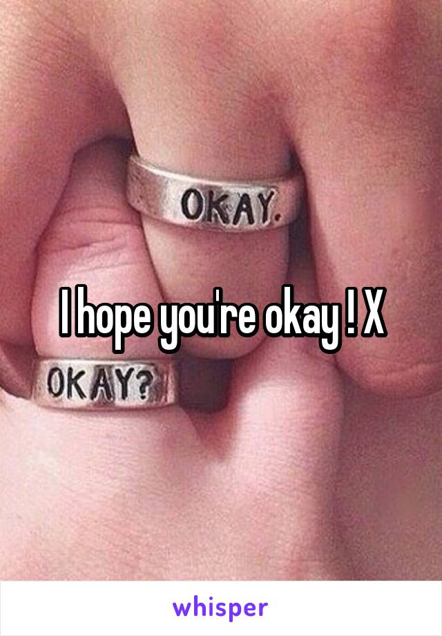 I hope you're okay ! X