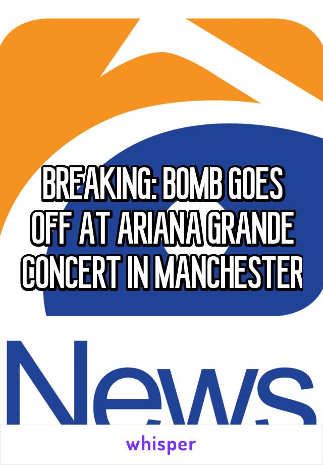 BREAKING: BOMB GOES OFF AT ARIANA GRANDE CONCERT IN MANCHESTER