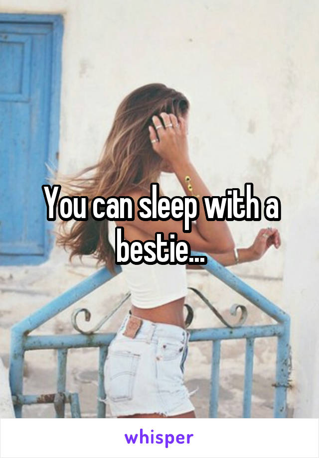 You can sleep with a bestie...