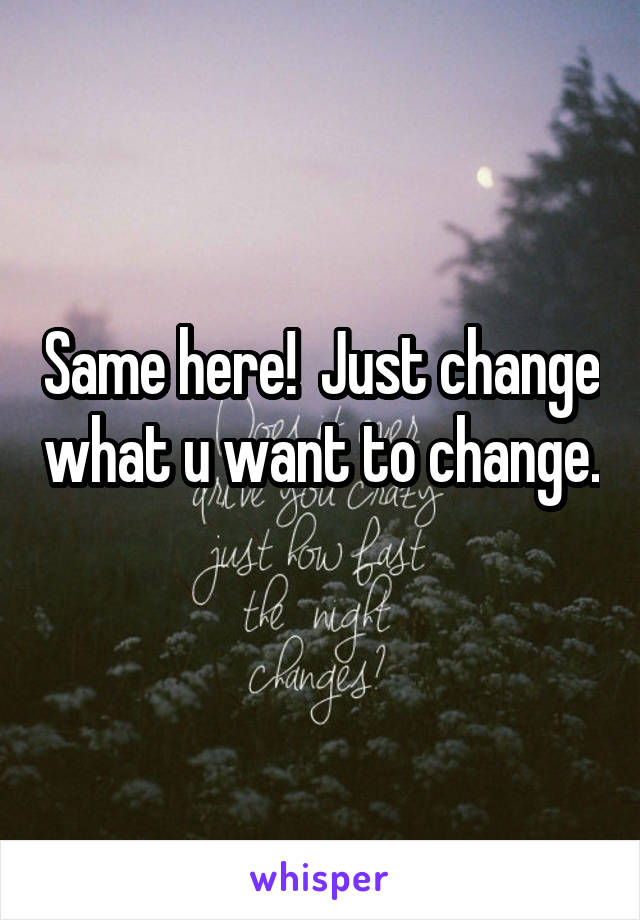 Same here!  Just change what u want to change. 