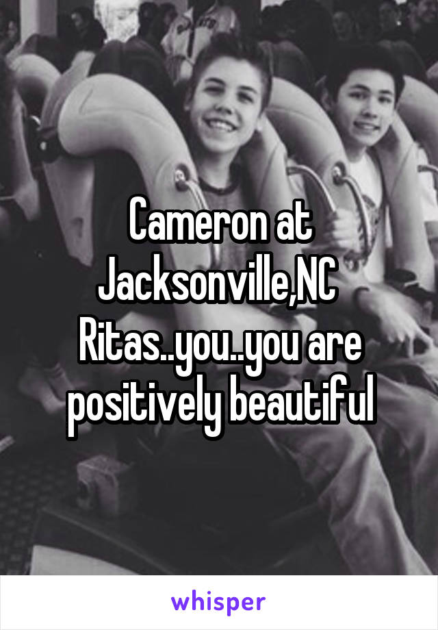 Cameron at Jacksonville,NC  Ritas..you..you are positively beautiful