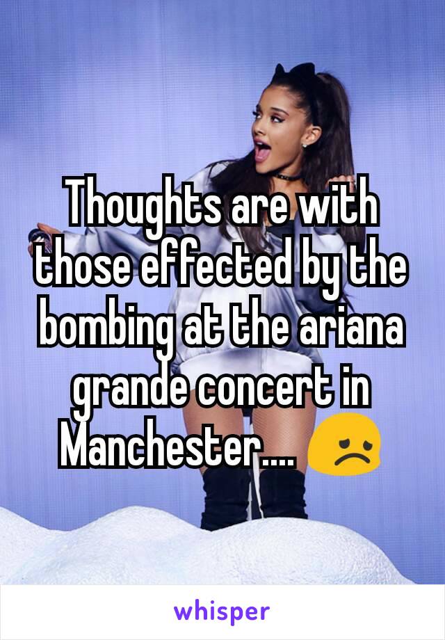 Thoughts are with those effected by the bombing at the ariana grande concert in Manchester.... 😞
