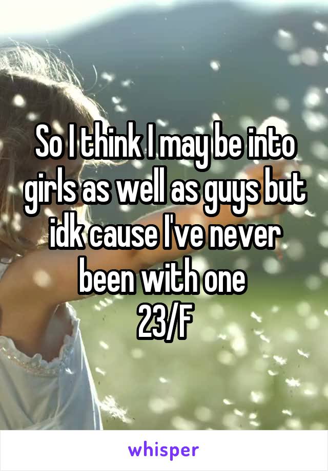 So I think I may be into girls as well as guys but idk cause I've never been with one 
23/F