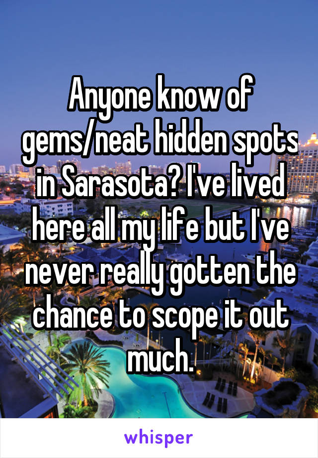 Anyone know of gems/neat hidden spots in Sarasota? I've lived here all my life but I've never really gotten the chance to scope it out much.