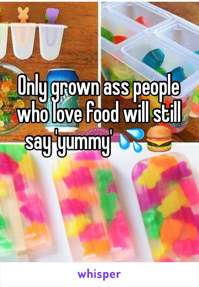 Only grown ass people who love food will still say 'yummy' 💦🍔