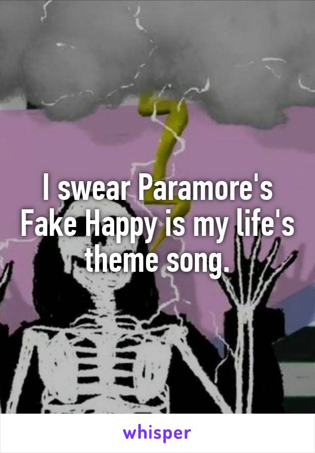 I swear Paramore's Fake Happy is my life's theme song.