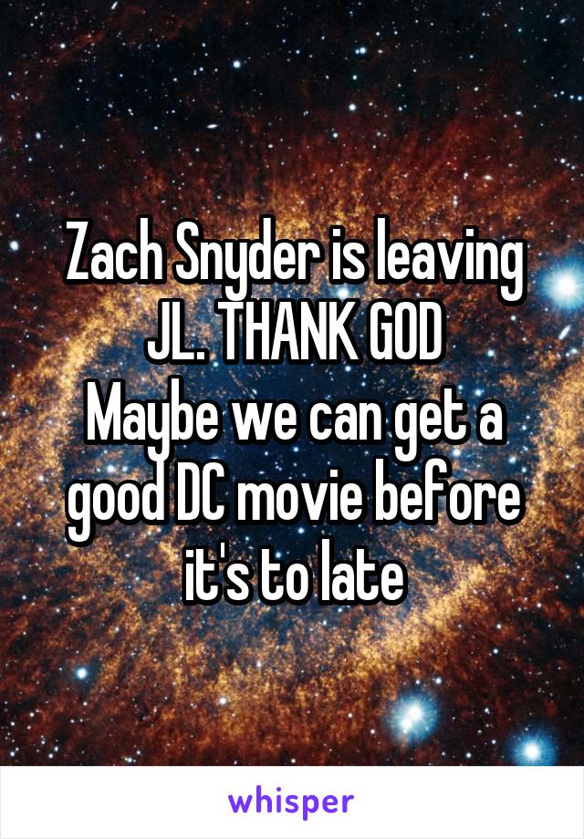 Zach Snyder is leaving JL. THANK GOD
Maybe we can get a good DC movie before it's to late