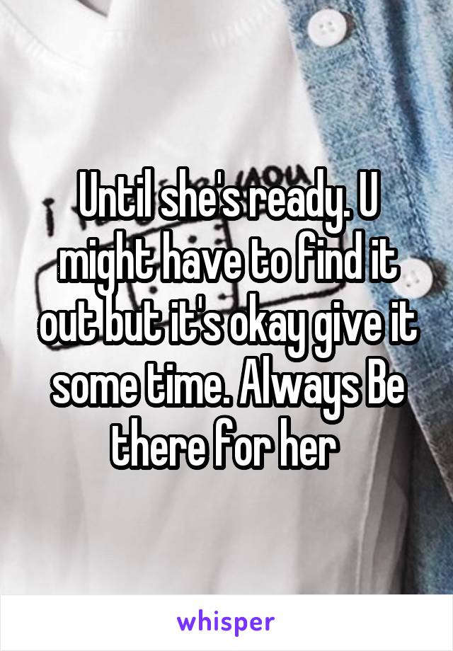 Until she's ready. U might have to find it out but it's okay give it some time. Always Be there for her 