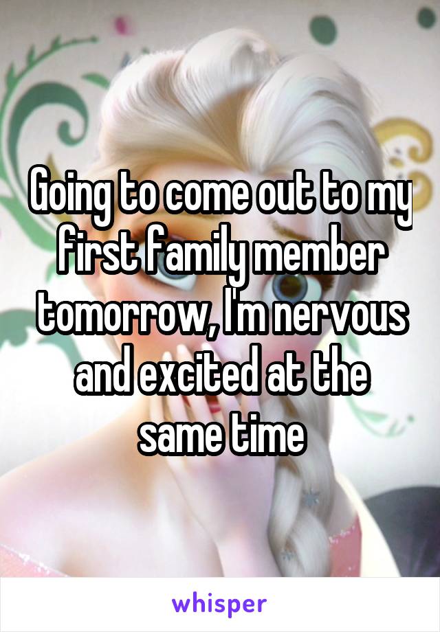 Going to come out to my first family member tomorrow, I'm nervous and excited at the same time
