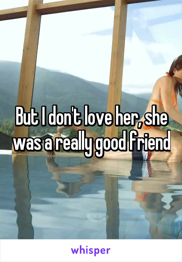 But I don't love her, she was a really good friend