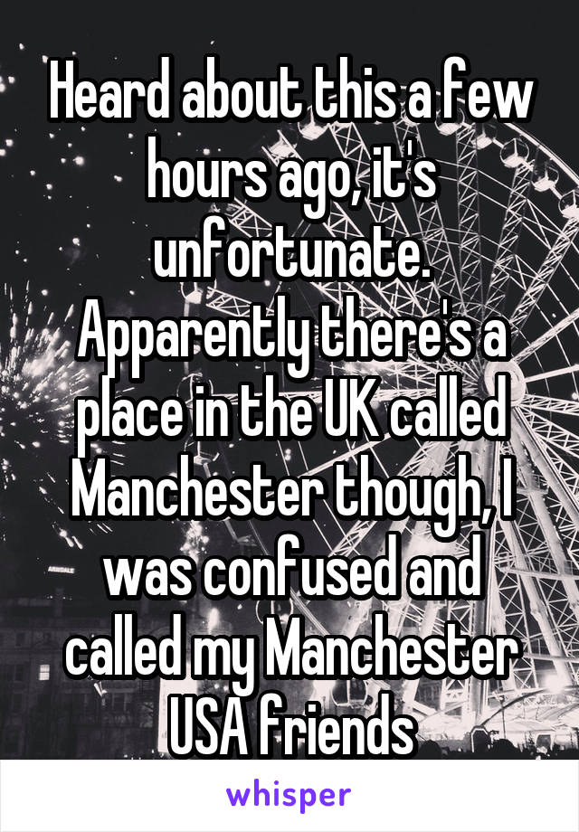 Heard about this a few hours ago, it's unfortunate. Apparently there's a place in the UK called Manchester though, I was confused and called my Manchester USA friends