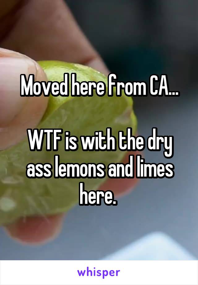 Moved here from CA...

WTF is with the dry ass lemons and limes here. 