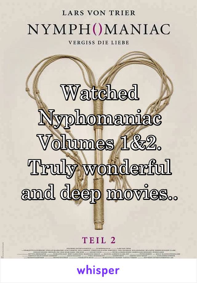 Watched Nyphomaniac Volumes 1&2. Truly wonderful and deep movies..