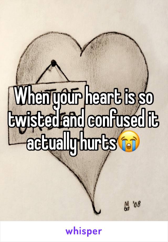 When your heart is so twisted and confused it actually hurts😭