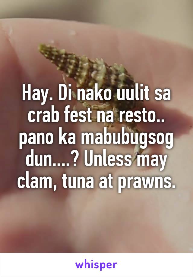 Hay. Di nako uulit sa crab fest na resto.. pano ka mabubugsog dun....? Unless may clam, tuna at prawns.