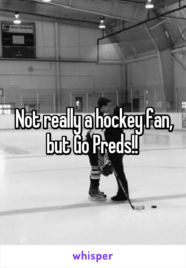 Not really a hockey fan, but Go Preds!! 
