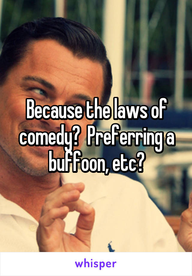 Because the laws of comedy?  Preferring a buffoon, etc?