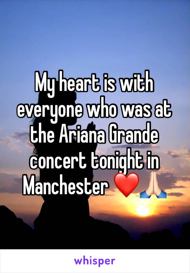 My heart is with everyone who was at the Ariana Grande concert tonight in Manchester ❤️🙏🏻