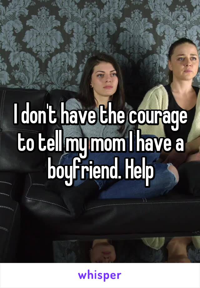 I don't have the courage to tell my mom I have a boyfriend. Help