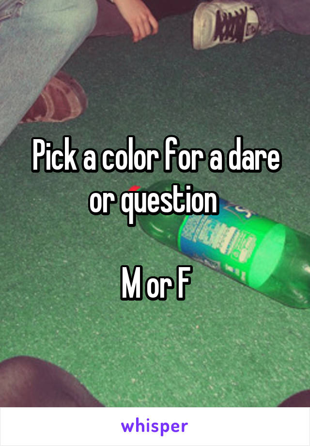 Pick a color for a dare or question 

M or F