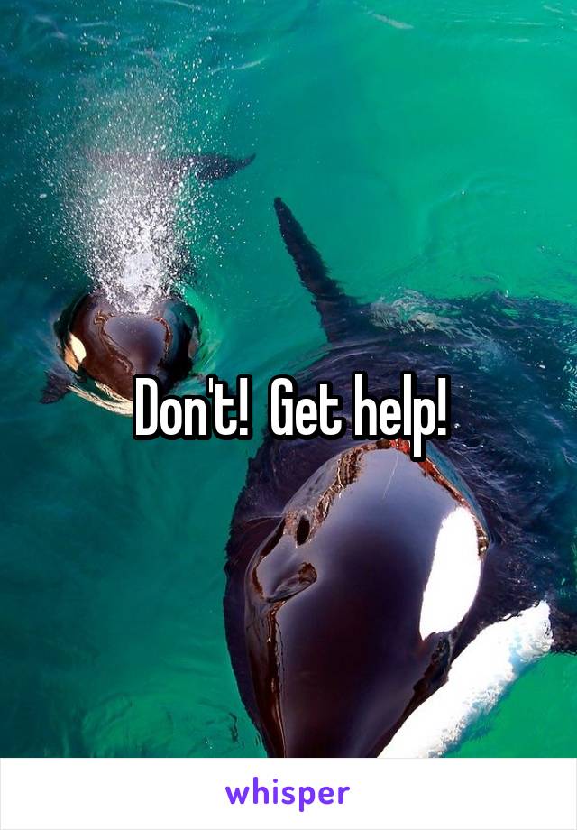 Don't!  Get help!