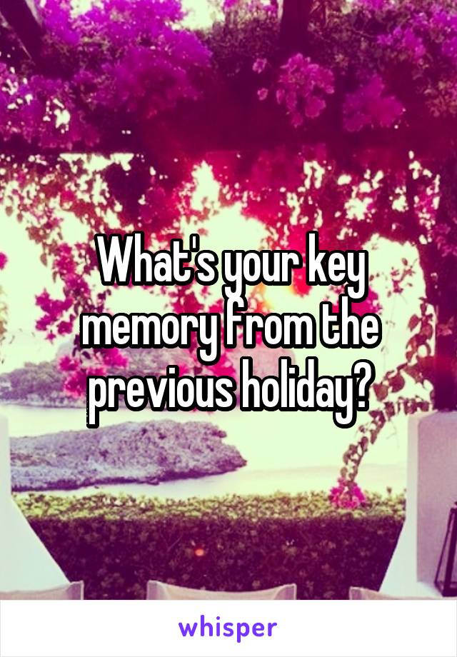 What's your key memory from the previous holiday?