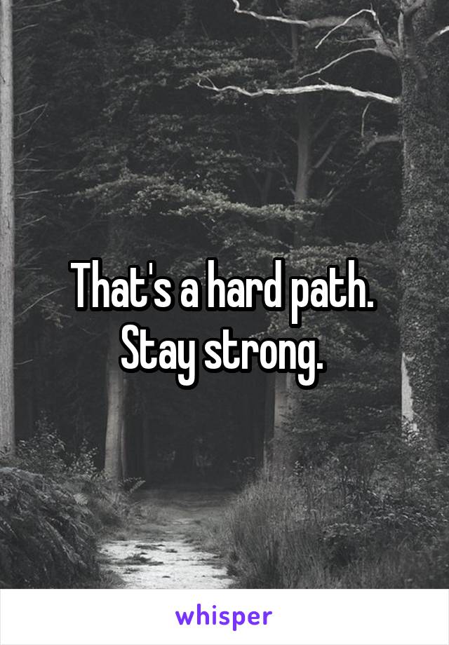 That's a hard path. 
Stay strong. 