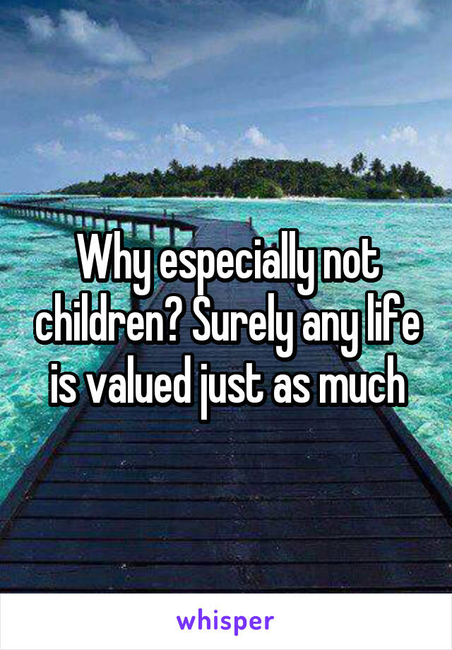 Why especially not children? Surely any life is valued just as much