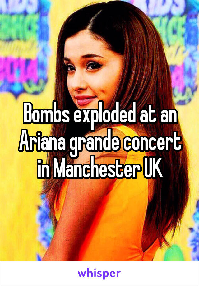 Bombs exploded at an Ariana grande concert in Manchester UK