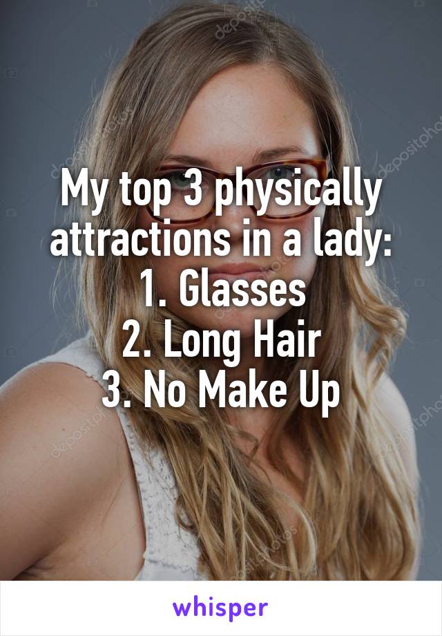 My top 3 physically attractions in a lady:
1. Glasses
2. Long Hair
3. No Make Up
