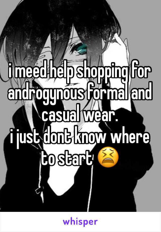 i meed help shopping for androgynous formal and casual wear.
i just dont know where to start 😫