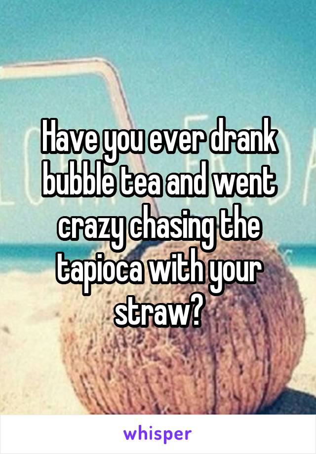 Have you ever drank bubble tea and went crazy chasing the tapioca with your straw?