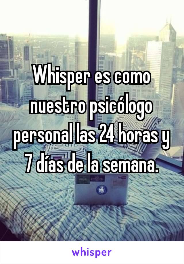 Whisper es como nuestro psicólogo personal las 24 horas y 7 días de la semana.

